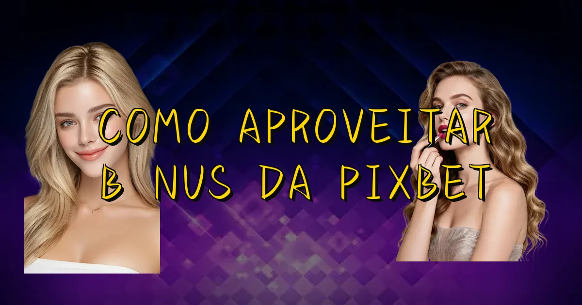 Como Aproveitar Bônus Da Pixbet Oficial