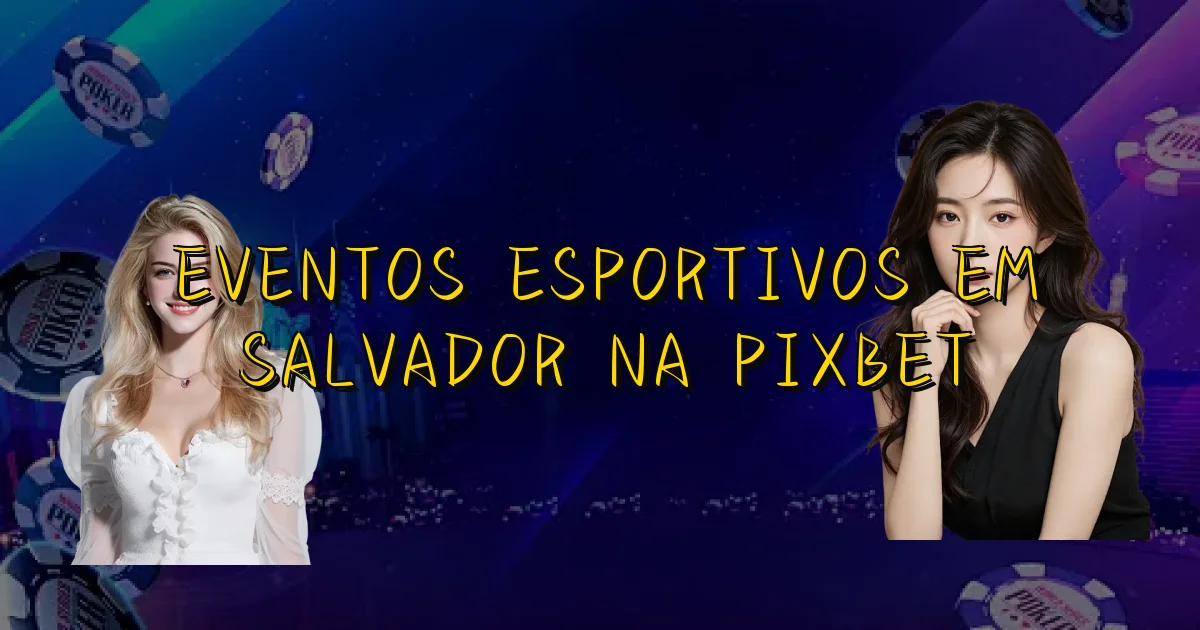 Eventos Esportivos Em Salvador Na Pixbet Oficial