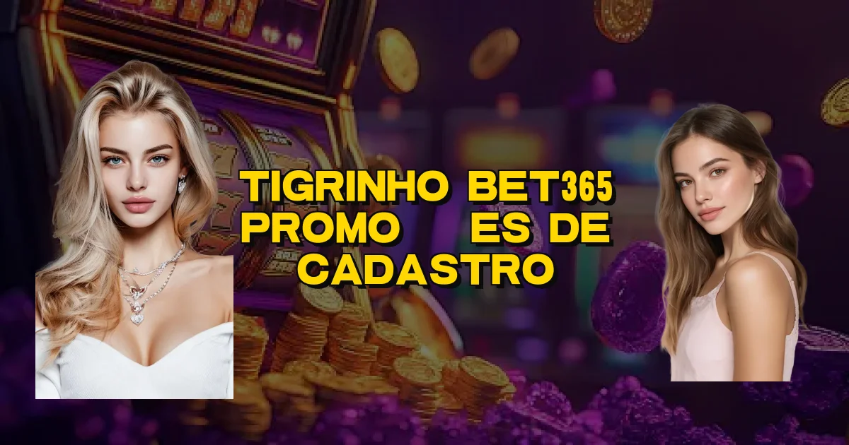 Tigrinho Bet365 Promoções De Cadastro Oficial